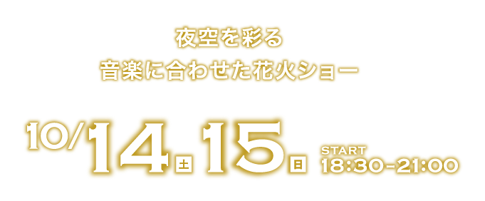 夜空を彩る音楽に合わせた花火ショー　10/14(土)・15(日) START18:30〜21:00