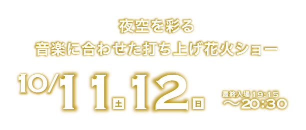 夜空を彩る音楽に合わせた打ち上げ花火ショー　10/11(土)・12(日) 最終入場19:30 〜20:30