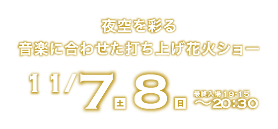 夜空を彩る音楽に合わせた打ち上げ花火ショー 10/11(土)・12(日) 最終入場19:30 〜20:30