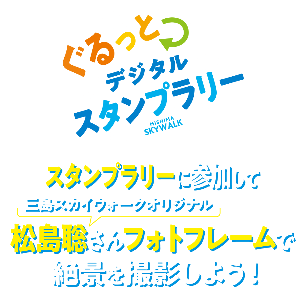 ぐるっとデジタルスタンプラリー
スタンプラリーに参加して三島スカイウォークオリジナル松島聡さんフォトフレームで絶景を撮影しよう！